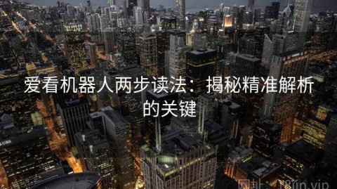 爱看机器人两步读法：揭秘精准解析的关键
