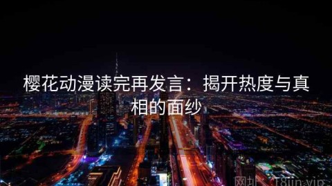 樱花动漫读完再发言：揭开热度与真相的面纱