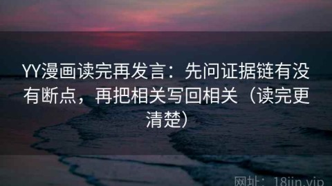 YY漫画读完再发言：先问证据链有没有断点，再把相关写回相关（读完更清楚）