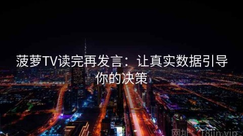 菠萝TV读完再发言：让真实数据引导你的决策