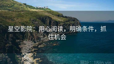 星空影院：用心阅读，明确条件，抓住机会