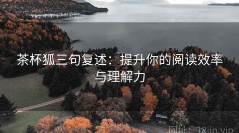 茶杯狐三句复述：提升你的阅读效率与理解力