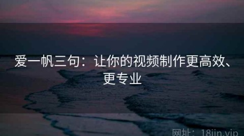 爱一帆三句：让你的视频制作更高效、更专业