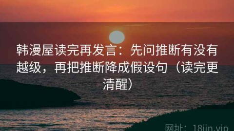 韩漫屋读完再发言：先问推断有没有越级，再把推断降成假设句（读完更清醒）