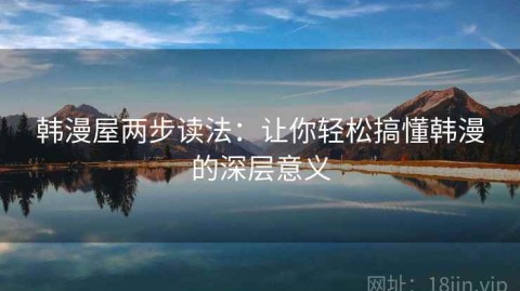 韩漫屋两步读法：让你轻松搞懂韩漫的深层意义