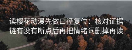 读樱花动漫先做口径复位：核对证据链有没有断点后再把情绪词删掉再读