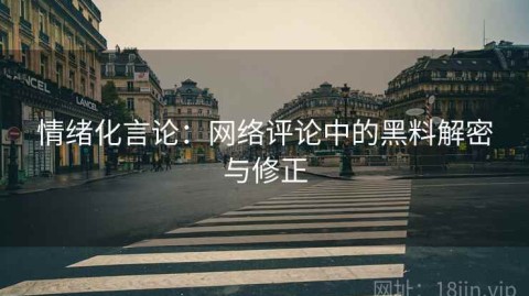 情绪化言论：网络评论中的黑料解密与修正