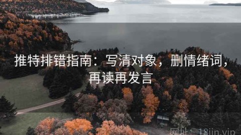 推特排错指南：写清对象，删情绪词，再读再发言