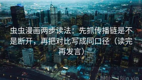 虫虫漫画两步读法：先抓传播链是不是断开，再把对比写成同口径（读完再发言）