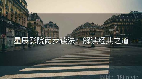 星辰影院两步读法：解读经典之道