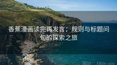 香蕉漫画读完再发言：规则与标题问句的探索之旅