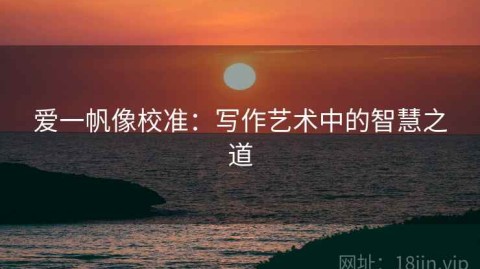 爱一帆像校准：写作艺术中的智慧之道