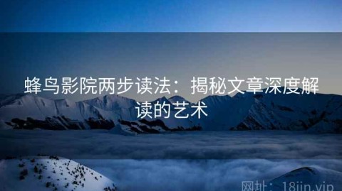 蜂鸟影院两步读法：揭秘文章深度解读的艺术