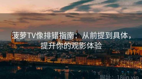 菠萝TV像排错指南：从前提到具体，提升你的观影体验