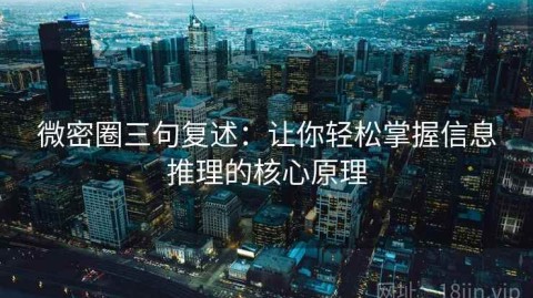 微密圈三句复述：让你轻松掌握信息推理的核心原理