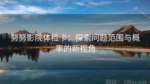 努努影院体检卡：探索问题范围与概率的新视角