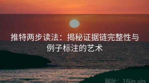 推特两步读法：揭秘证据链完整性与例子标注的艺术