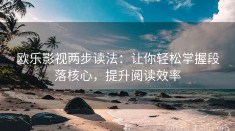 欧乐影视两步读法：让你轻松掌握段落核心，提升阅读效率