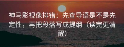 神马影视像排错：先查导语是不是先定性，再把段落写成提纲（读完更清醒）