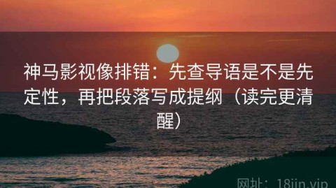 神马影视像排错：先查导语是不是先定性，再把段落写成提纲（读完更清醒）