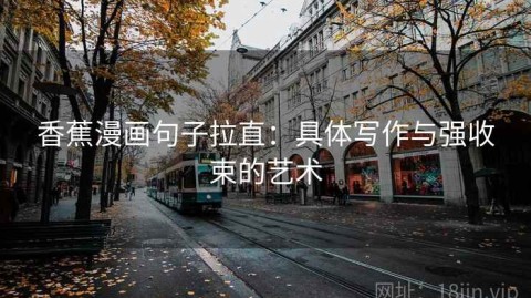 香蕉漫画句子拉直：具体写作与强收束的艺术