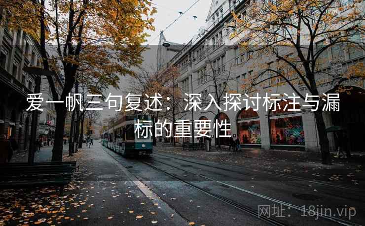 爱一帆三句复述:深入探讨标注与漏标的重要性 爱一帆三句复述:深入探讨标注与漏标的重要性