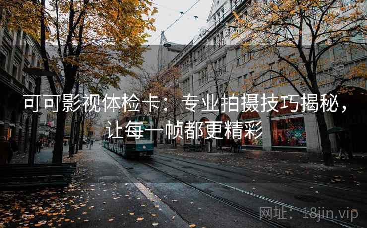 可可影视体检卡：专业拍摄技巧揭秘，让每一帧都更精彩