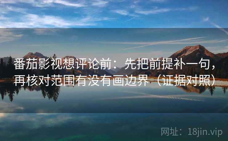 番茄影视想评论前：先把前提补一句，再核对范围有没有画边界（证据对照）