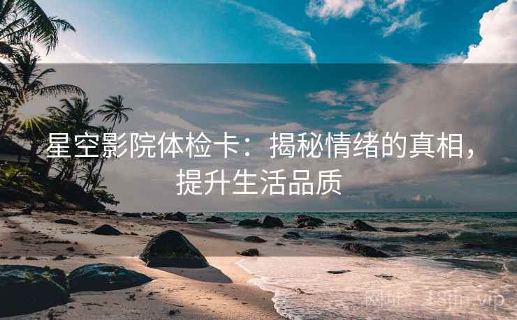 星空影院体检卡：揭秘情绪的真相，提升生活品质