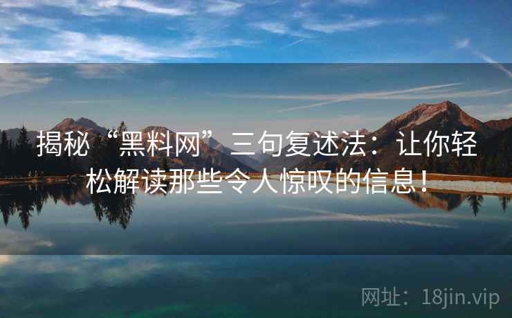 揭秘“黑料网”三句复述法：让你轻松解读那些令人惊叹的信息！