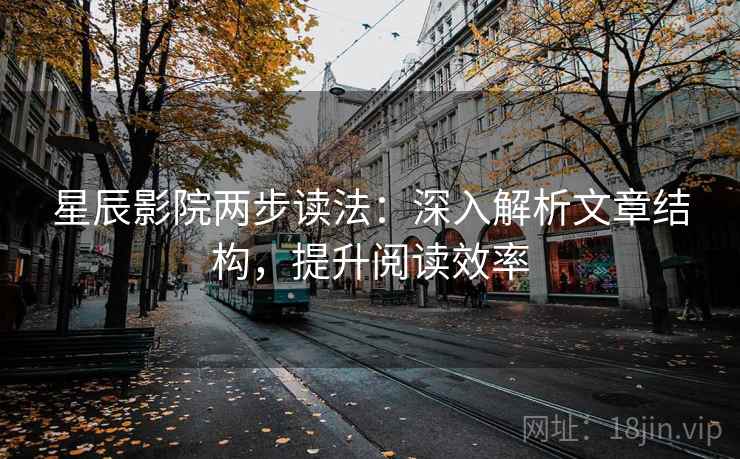 星辰影院两步读法：深入解析文章结构，提升阅读效率