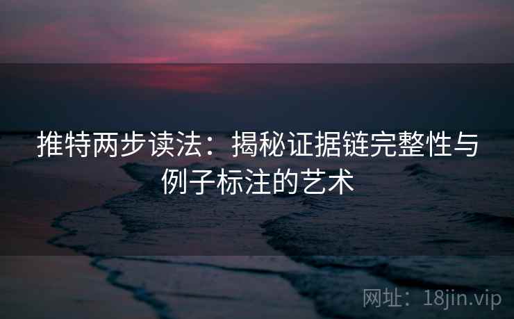 推特两步读法：揭秘证据链完整性与例子标注的艺术
