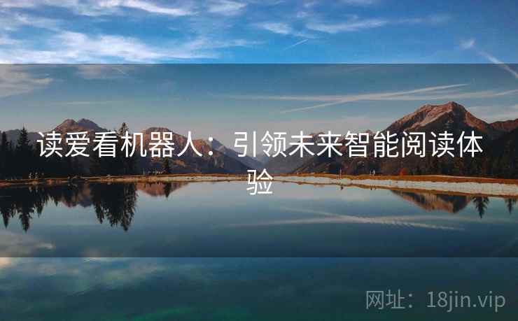 读爱看机器人:引领未来智能阅读体验 读爱看机器人:引领未来智能阅读体验