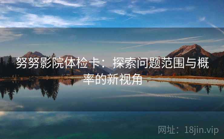 努努影院体检卡：探索问题范围与概率的新视角