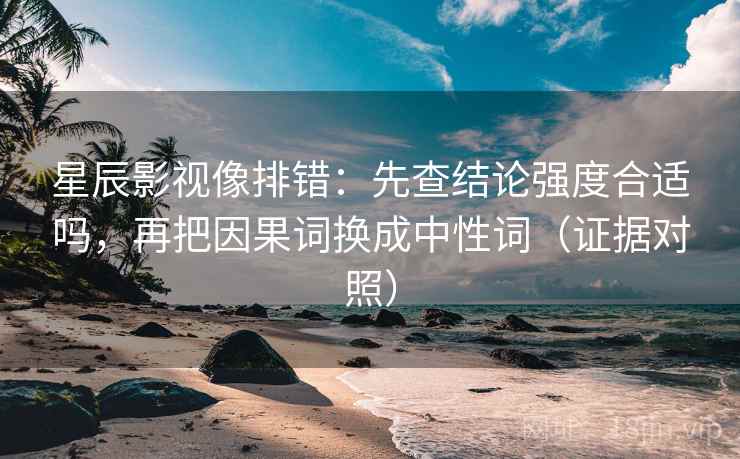 星辰影视像排错：先查结论强度合适吗，再把因果词换成中性词（证据对照）