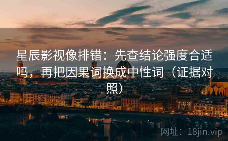 星辰影视像排错：先查结论强度合适吗，再把因果词换成中性词（证据对照）
