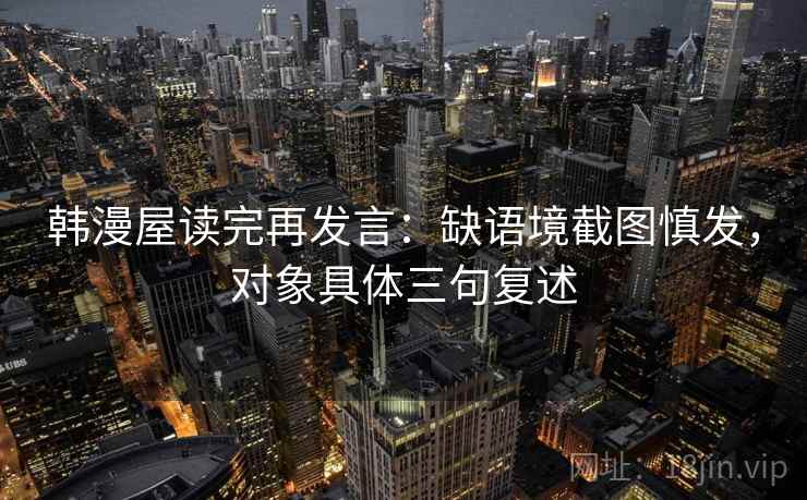 韩漫屋读完再发言：缺语境截图慎发，对象具体三句复述