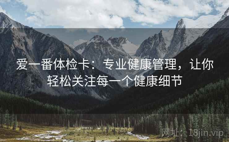 爱一番体检卡：专业健康管理，让你轻松关注每一个健康细节