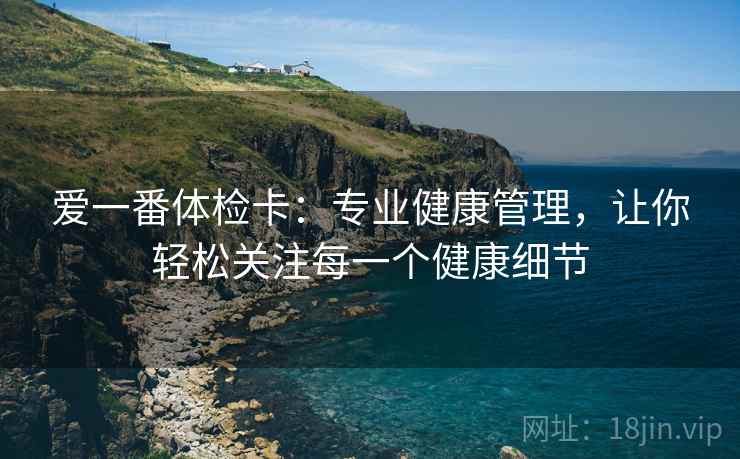 爱一番体检卡：专业健康管理，让你轻松关注每一个健康细节