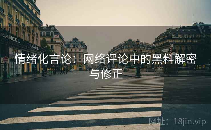 情绪化言论:网络评论中的黑料解密与修正 情绪化言论:网络评论中的黑料解密与修正