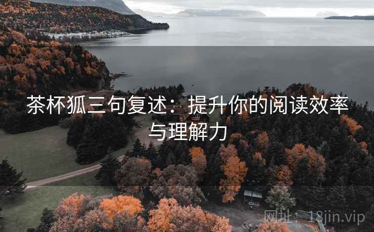 茶杯狐三句复述：提升你的阅读效率与理解力