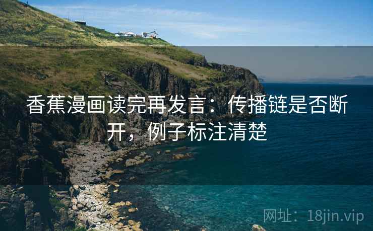 香蕉漫画读完再发言：传播链是否断开，例子标注清楚