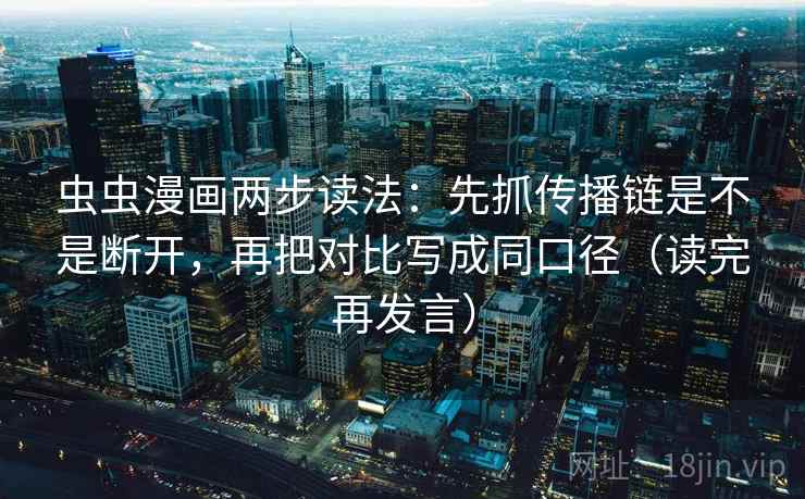 虫虫漫画两步读法：先抓传播链是不是断开，再把对比写成同口径（读完再发言）