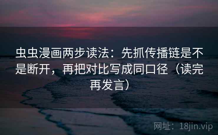 虫虫漫画两步读法：先抓传播链是不是断开，再把对比写成同口径（读完再发言）