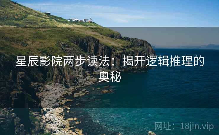 星辰影院两步读法：揭开逻辑推理的奥秘