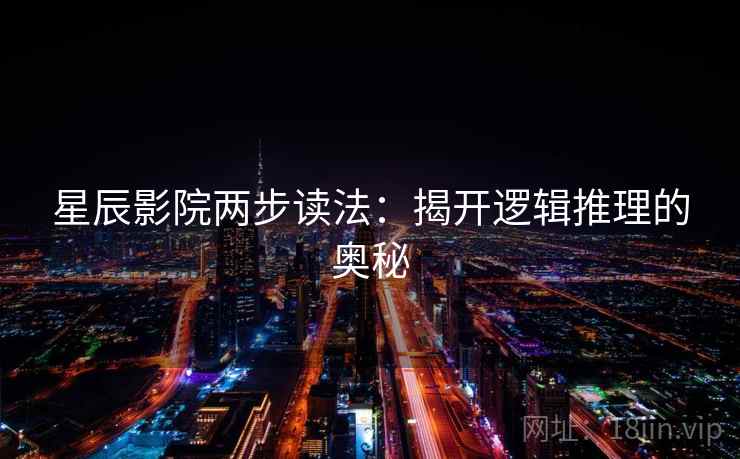 星辰影院两步读法：揭开逻辑推理的奥秘