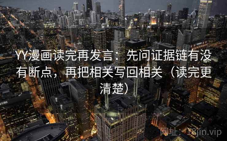 YY漫画读完再发言:先问证据链有没有断点,再把相关写回相关(读完更清楚) YY漫画读完再发言:先问证据链有没有断点,再把相关写回相关(读完更清楚)