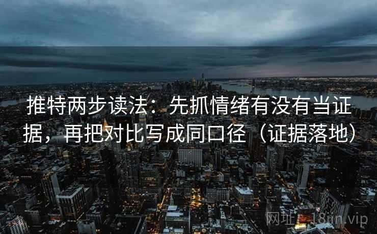 推特两步读法：先抓情绪有没有当证据，再把对比写成同口径（证据落地）