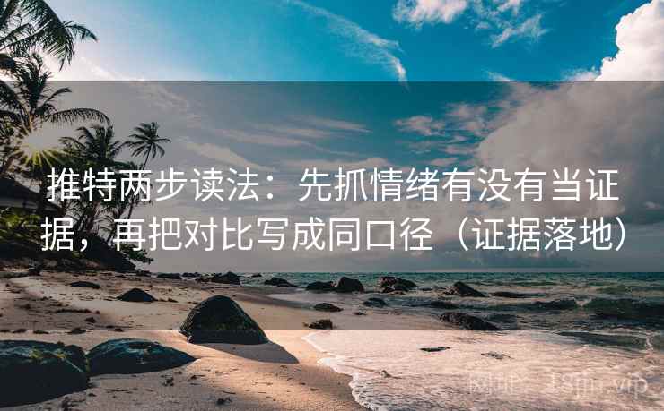 推特两步读法：先抓情绪有没有当证据，再把对比写成同口径（证据落地）