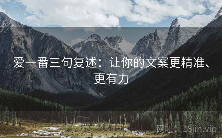 爱一番三句复述：让你的文案更精准、更有力